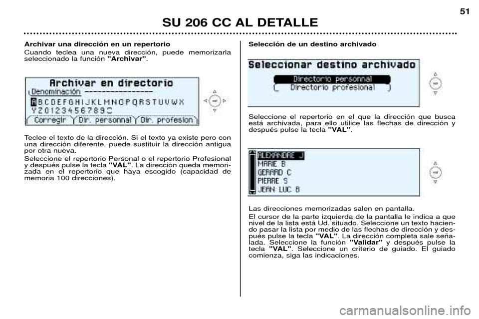 Peugeot 206 CC 2001.5  Manual del propietario (in Spanish) SU 206 CC AL DETALLE
51
Archivar una direcci—n en un repertorio Cuando teclea una nueva direcci—n, puede memorizarla seleccionado la funci—n "Archivar".
Teclee el texto de la direcci—n. Si el 