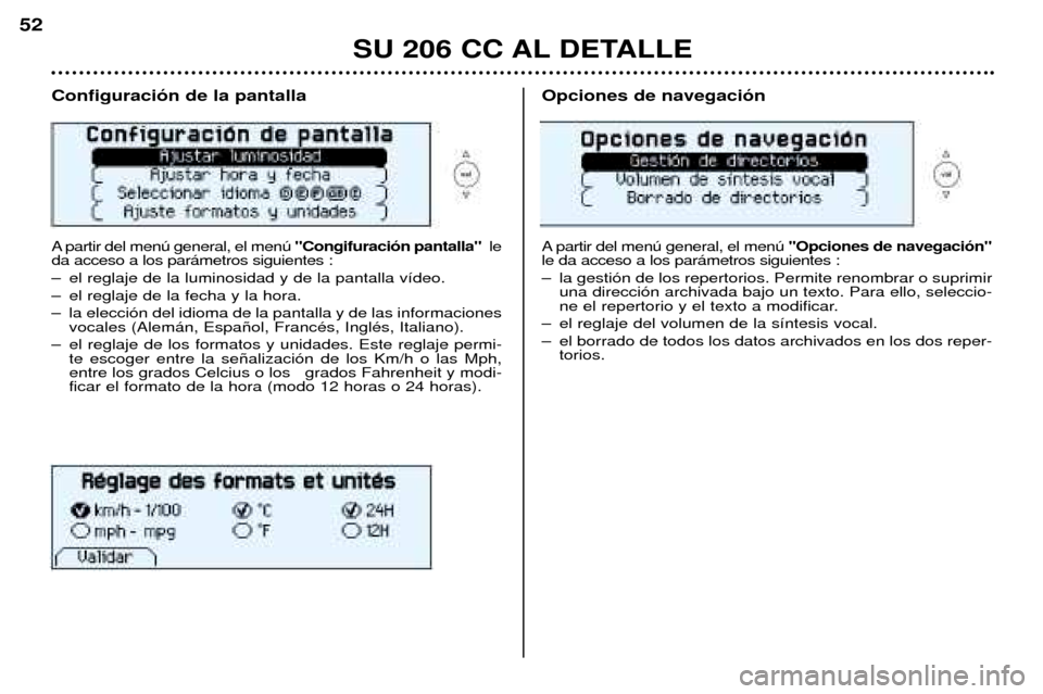 Peugeot 206 CC 2001.5  Manual del propietario (in Spanish) SU 206 CC AL DETALLE
52
Configuraci—n de la pantalla 
A partir del menœ general, el menœ"Congifuraci—n pantalla"le
da acceso a los par‡metros siguientes : 
Ð el reglaje de la luminosidad y de