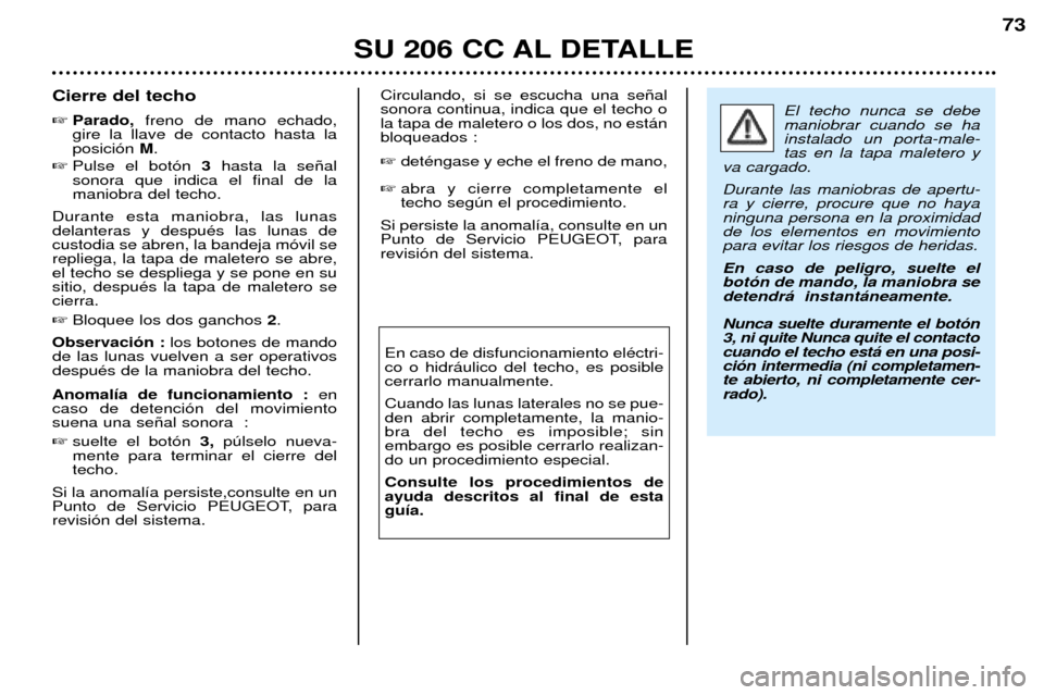 Peugeot 206 CC 2001.5  Manual del propietario (in Spanish) SU 206 CC AL DETALLE
73
Cierre del techo Parado, freno de mano echado,
gire la llave de contacto hasta la posici—n  M.
 Pulse el bot—n  3 hasta la se–al
sonora que indica el final de lamaniobr