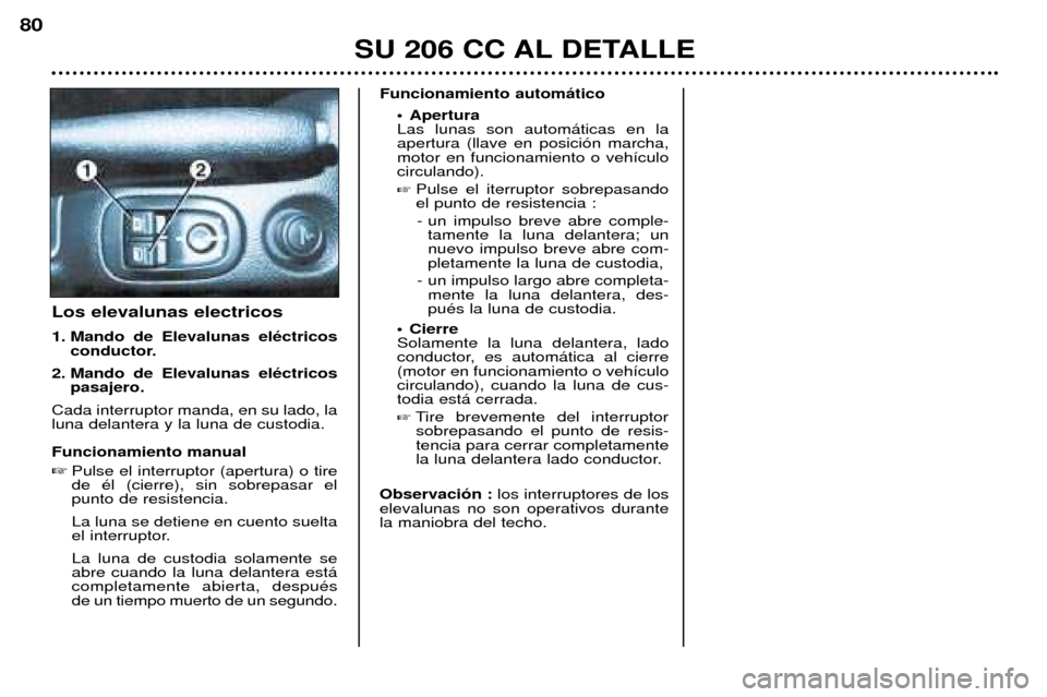 Peugeot 206 CC 2001.5  Manual del propietario (in Spanish) SU 206 CC AL DETALLE
80
Los elevalunas electricos 
1. Mando de Elevalunas elŽctricosconductor.
2. Mando de Elevalunas elŽctricos pasajero.
Cada interruptor manda, en su lado, la luna delantera y la 