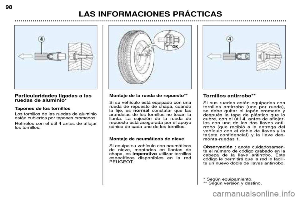 Peugeot 206 CC 2001.5  Manual del propietario (in Spanish) LAS INFORMACIONES PRçCTICAS
98
Particularidades ligadas a las ruedas de aluminio* 
Tapones de los tornillos Los tornillos de las ruedas de aluminio est‡n cubiertos por tapones cromados.  Ret’relo