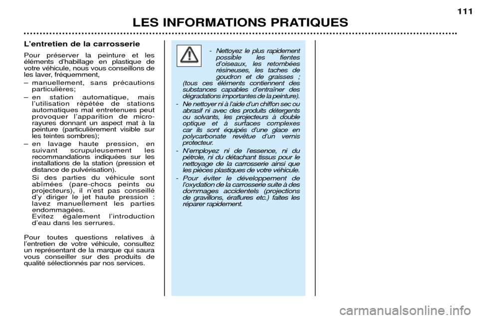Peugeot 206 CC 2001.5 Manuel du propriétaire (in French) LES INFORMATIONS PRATIQUES111
LÕentretien de la carrosserie Pour prŽserver la peinture et les ŽlŽments dÕhabillage en plastique devotre vŽhicule, nous vous conseillons de
les laver, frŽquemmen Peugeot 206 CC 2001.5 Manuel du propriétaire (in French) LES INFORMATIONS PRATIQUES111
LÕentretien de la carrosserie Pour prŽserver la peinture et les ŽlŽments dÕhabillage en plastique devotre vŽhicule, nous vous conseillons de
les laver, frŽquemmen