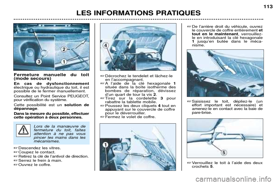 Peugeot 206 CC 2001.5  Manuel du propriétaire (in French) LES INFORMATIONS PRATIQUES113
Fermeture manuelle du toit (mode secours) En cas de dysfonctionnement Žlectrique ou hydraulique du toit, il estpossible de le fermer manuellement. 
Consultez un Point Se