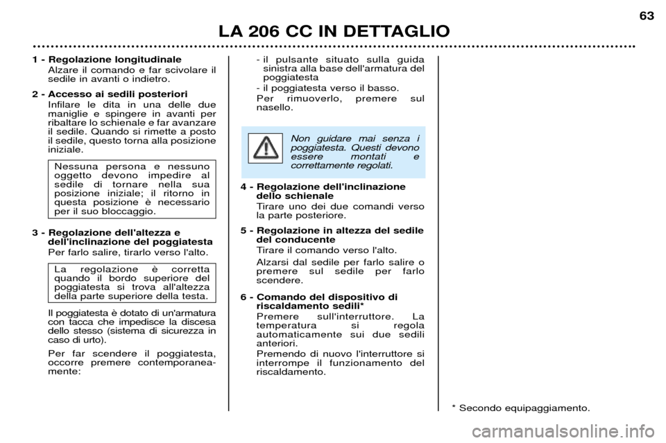 Peugeot 206 CC 2001.5  Manuale del proprietario (in Italian) LA 206 CC IN DETTAGLIO
63
1 - Regolazione longitudinaleAlzare il comando e far scivolare il sedile in avanti o indietro.
2 - Accesso ai sedili posteriori Infilare le dita in una delle duemaniglie e sp