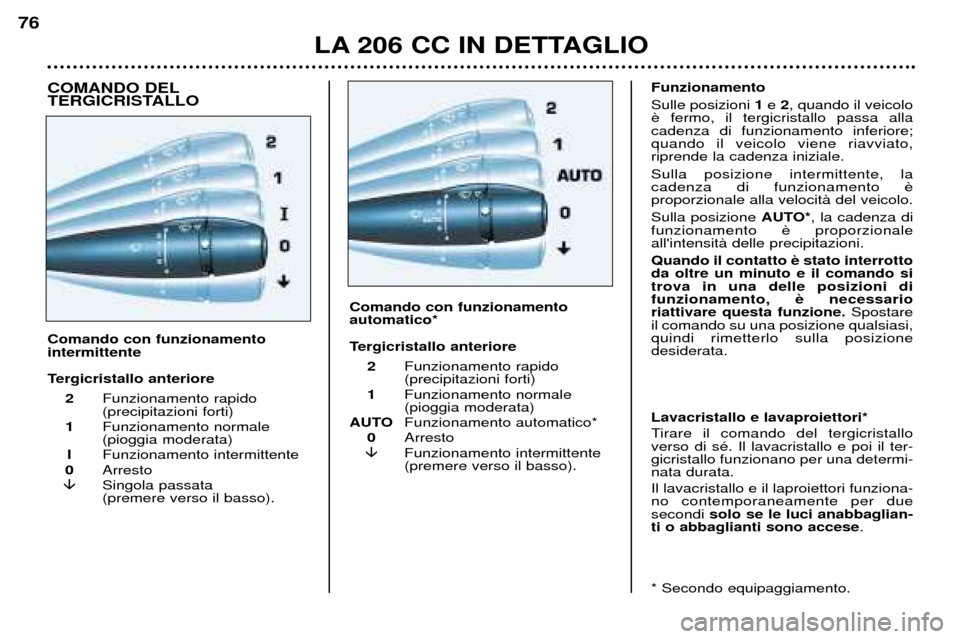 Peugeot 206 CC 2001.5  Manuale del proprietario (in Italian) LA 206 CC IN DETTAGLIO
76
* Secondo equipaggiamento.Lavacristallo e lavaproiettori* 
Tirare il comando del tergicristallo verso di sŽ. Il lavacristallo e poi il ter-gicristallo funzionano per una det