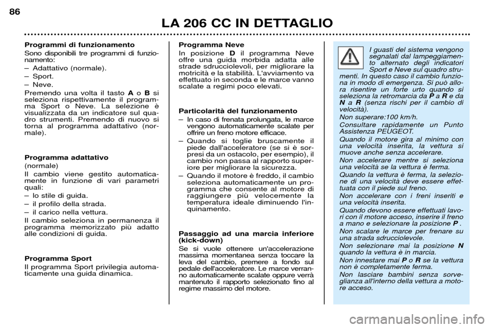 Peugeot 206 CC 2001.5  Manuale del proprietario (in Italian) LA 206 CC IN DETTAGLIO
86
Programmi di funzionamento Sono disponibili tre programmi di funzio- namento: 
Ð Adattativo (normale).
Ð Sport.
Ð Neve.Premendo una volta il tasto Ao B si
seleziona rispet
