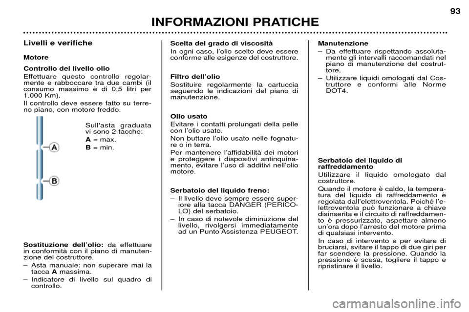 Peugeot 206 CC 2001.5  Manuale del proprietario (in Italian) INFORMAZIONI PRATICHE
93
Livelli e verifiche Motore Controllo del livello olio 
Effettuare questo controllo regolar- mente e rabboccare tra due cambi (ilconsumo massimo 1.000 Km). Il controllo deve es