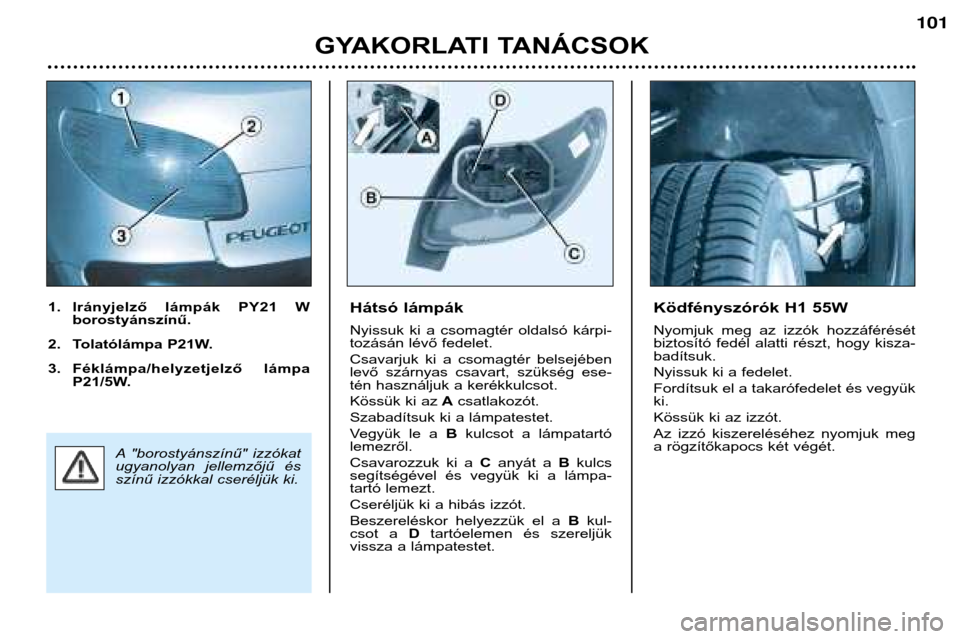 Peugeot 206 CC 2001.5  Kezelési útmutató (in Hungarian) GYAKORLATI TANÁCSOK
101
Hátsó lámpák 
Nyissuk  ki  a  csomagtér  oldalsó  kárpi- 
tozásán lévő fedelet.  
Csavarjuk  ki  a  csomagtér  belsejében 
levő  szárnyas  csavart,  szükség  