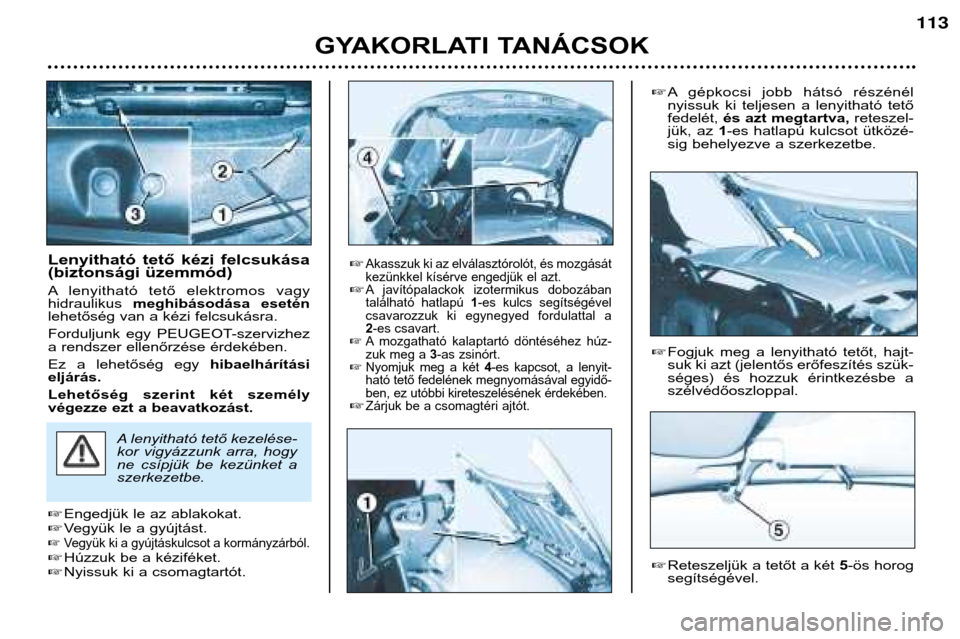 Peugeot 206 CC 2001.5  Kezelési útmutató (in Hungarian) GYAKORLATI TANÁCSOK
113
Lenyitható  tető  kézi  felcsukása 
(biztonsági üzemmód) 
A lenyitható  tető  elektromos  vagy hidraulikus meghibásodása  esetén
lehetőség van a kézi felcsukás