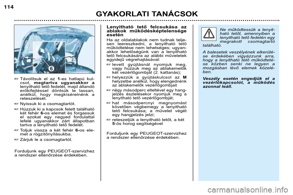Peugeot 206 CC 2001.5  Kezelési útmutató (in Hungarian) GYAKORLATI TANÁCSOK
114
Távolítsuk  el  az  1-es  hatlapú  kul-
csot,  megtartva  ugyanakkor  a
lenyitható tető fedelét, majd állandó 
erőkifejtéssel  döntsük  le  lassan,
anélkül,  ho