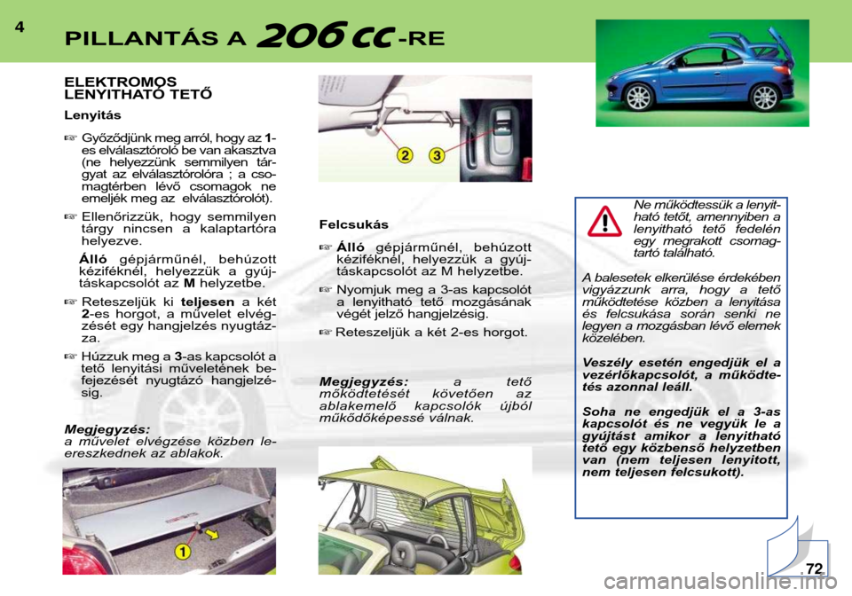 Peugeot 206 CC 2001.5  Kezelési útmutató (in Hungarian) 4
ELEKTROMOS 
LENYITHATÓ TETŐ Lenyitás Győződjünk meg arról, hogy az  1-
es elválasztóroló be van akasztva 
(ne  helyezzünk  semmilyen  tár-
gyat  az  elválasztórolóra  ;  a  cso-
magt