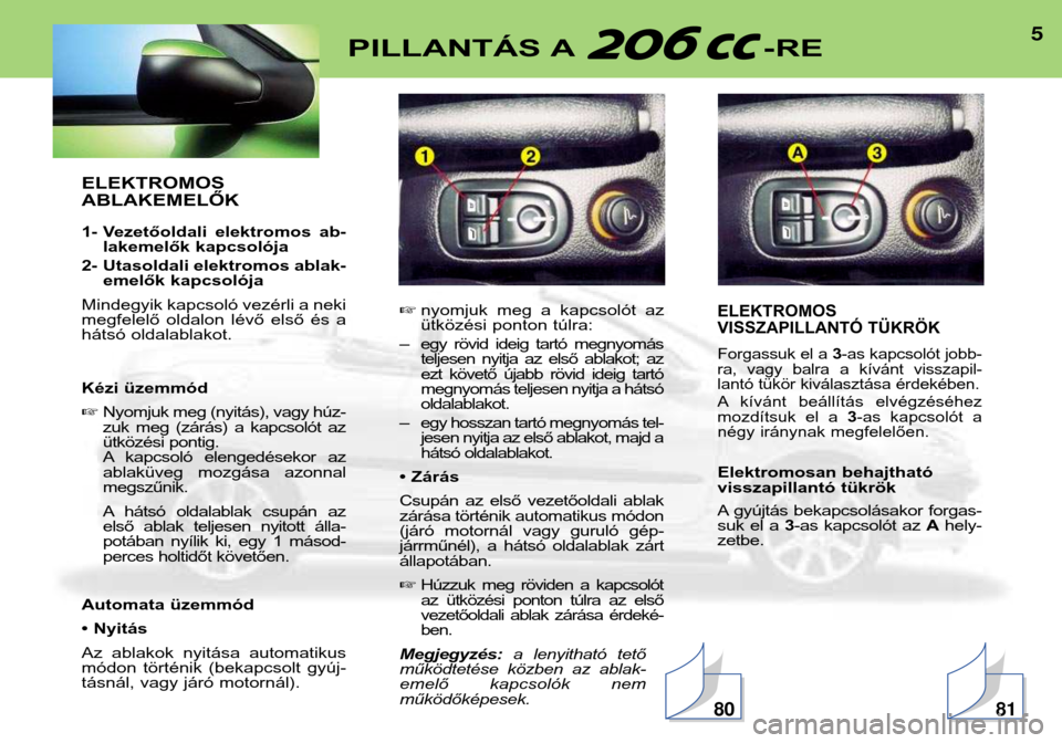 Peugeot 206 CC 2001.5  Kezelési útmutató (in Hungarian) 5PILLANTÁS A -RE
ELEKTROMOS  ABLAKEMELŐK 
1- Vezetőoldali  elektromos  ab-lakemelők kapcsolója
2- Utasoldali elektromos ablak- emelők kapcsolója
Mindegyik kapcsoló vezérli a neki 
megfelelő 