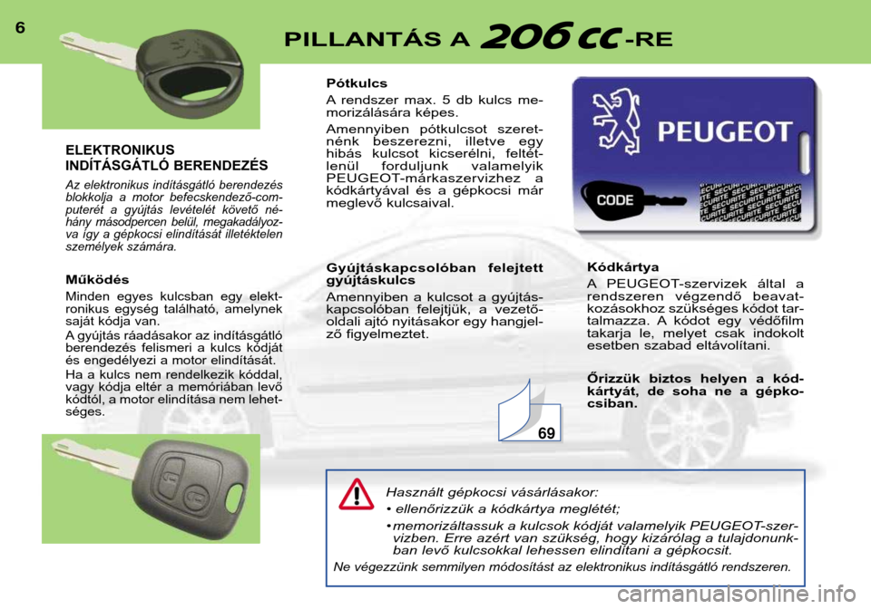 Peugeot 206 CC 2001.5  Kezelési útmutató (in Hungarian) ELEKTRONIKUS 
INDÍTÁSGÁTLÓ BERENDEZÉS 
Az  elektronikus  indításgátló  berendezés 
blokkolja  a  motor  befecskendező-com-
puterét  a  gyújtás  levételét  követő  né-
hány  másodp