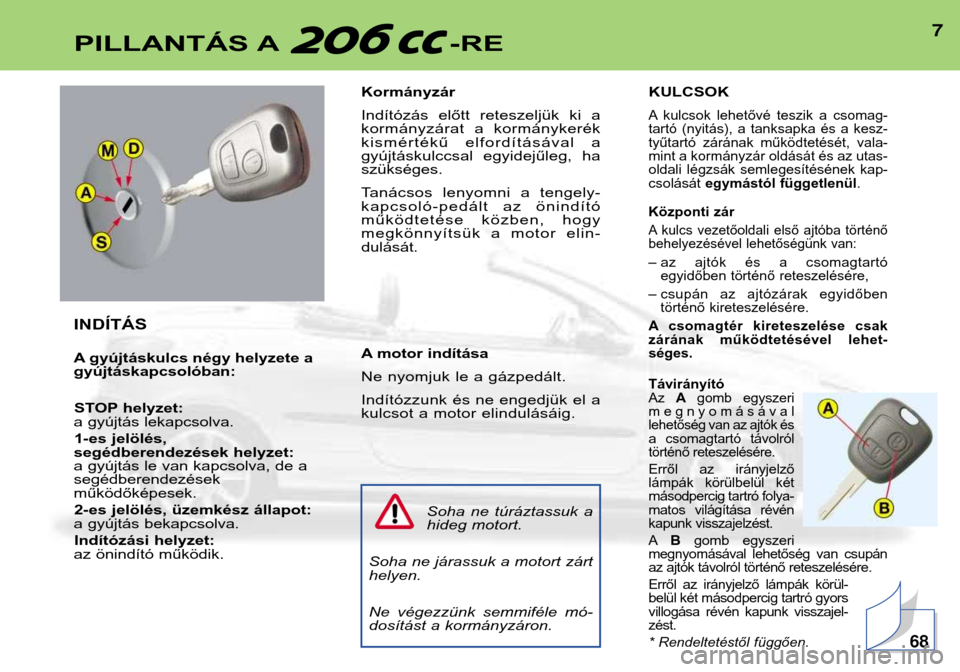 Peugeot 206 CC 2001.5  Kezelési útmutató (in Hungarian) 7PILLANTÁS A -RE
INDÍTÁS 
A gyújtáskulcs négy helyzete a gyújtáskapcsolóban:STOP helyzet:
a gyújtás lekapcsolva.
1-es jelölés, 
segédberendezések helyzet:
a gyújtás le van kapcsolva, 