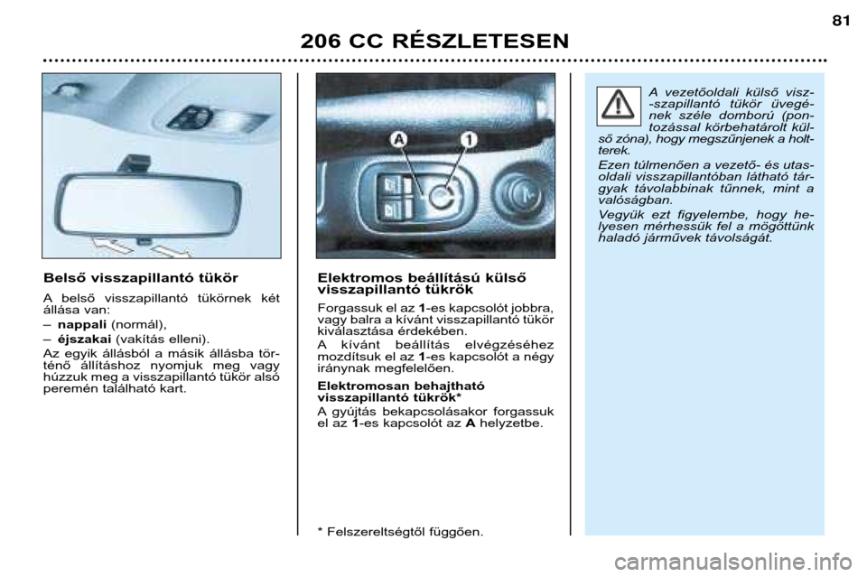 Peugeot 206 CC 2001.5  Kezelési útmutató (in Hungarian) 206 CC RÉSZLETESEN
81
Belső visszapillantó tükör 
A belső  visszapillantó  tükörnek  két 
állása van: –nappali (normál),
– éjszakai (vakítás elleni).
Az  egyik  állásból  a  má