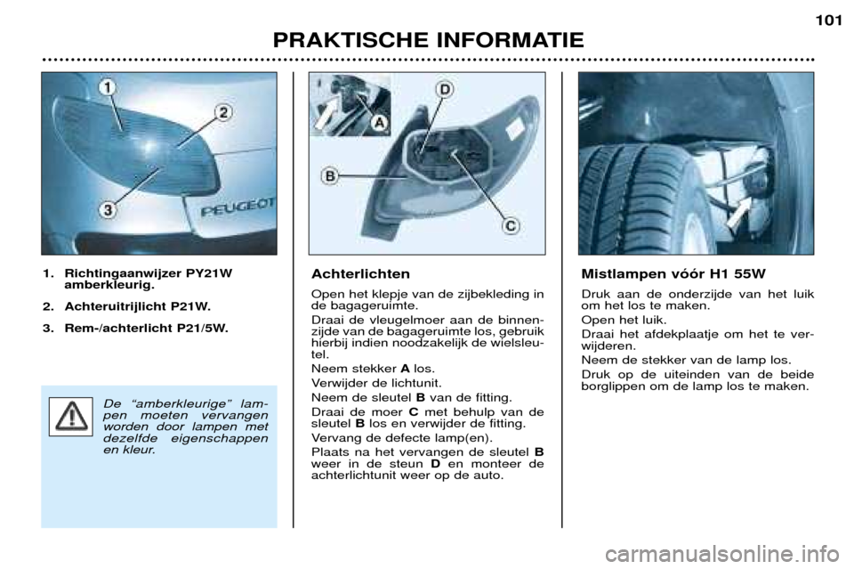 Peugeot 206 CC 2001.5 Handleiding (in Dutch) PRAKTISCHE INFORMATIE
101
Achterlichten Open het klepje van de zijbekleding in de bagageruimte. Draai de vleugelmoer aan de binnen- zijde van de bagageruimte los, gebruikhierbij indien noodzakelijk de Peugeot 206 CC 2001.5 Handleiding (in Dutch) PRAKTISCHE INFORMATIE
101
Achterlichten Open het klepje van de zijbekleding in de bagageruimte. Draai de vleugelmoer aan de binnen- zijde van de bagageruimte los, gebruikhierbij indien noodzakelijk de