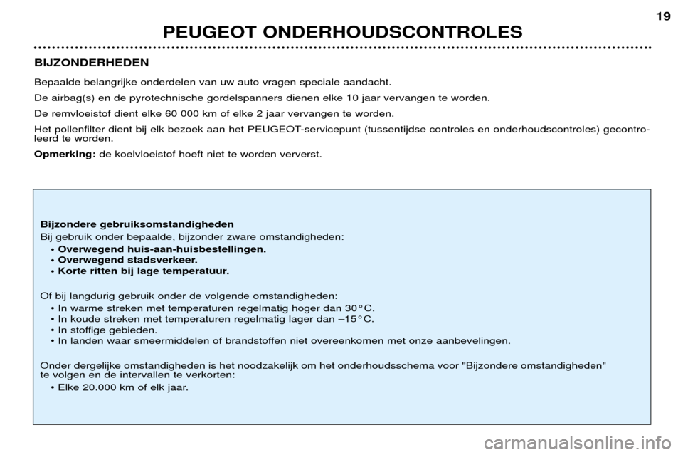 Peugeot 206 CC 2001.5 Handleiding (in Dutch) PEUGEOT ONDERHOUDSCONTROLES
19
BIJZONDERHEDEN Bepaalde belangrijke onderdelen van uw auto vragen speciale aandacht. De airbag(s) en de pyrotechnische gordelspanners dienen elke 10 jaar vervangen te w Peugeot 206 CC 2001.5 Handleiding (in Dutch) PEUGEOT ONDERHOUDSCONTROLES
19
BIJZONDERHEDEN Bepaalde belangrijke onderdelen van uw auto vragen speciale aandacht. De airbag(s) en de pyrotechnische gordelspanners dienen elke 10 jaar vervangen te w