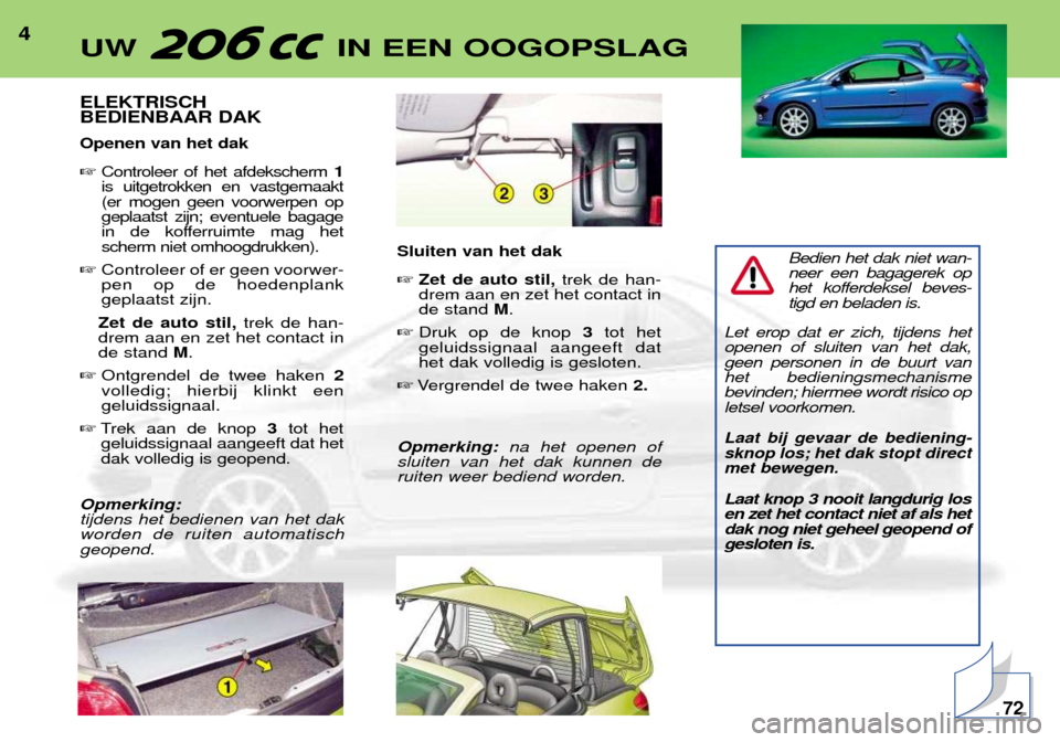 Peugeot 206 CC 2001.5  Handleiding (in Dutch) 4
ELEKTRISCH BEDIENBAAR DAK Openen van het dak Controleer of het afdekscherm  1
is uitgetrokken en vastgemaakt (er mogen geen voorwerpen opgeplaatst zijn; eventuele bagage
in de kofferruimte mag hets
