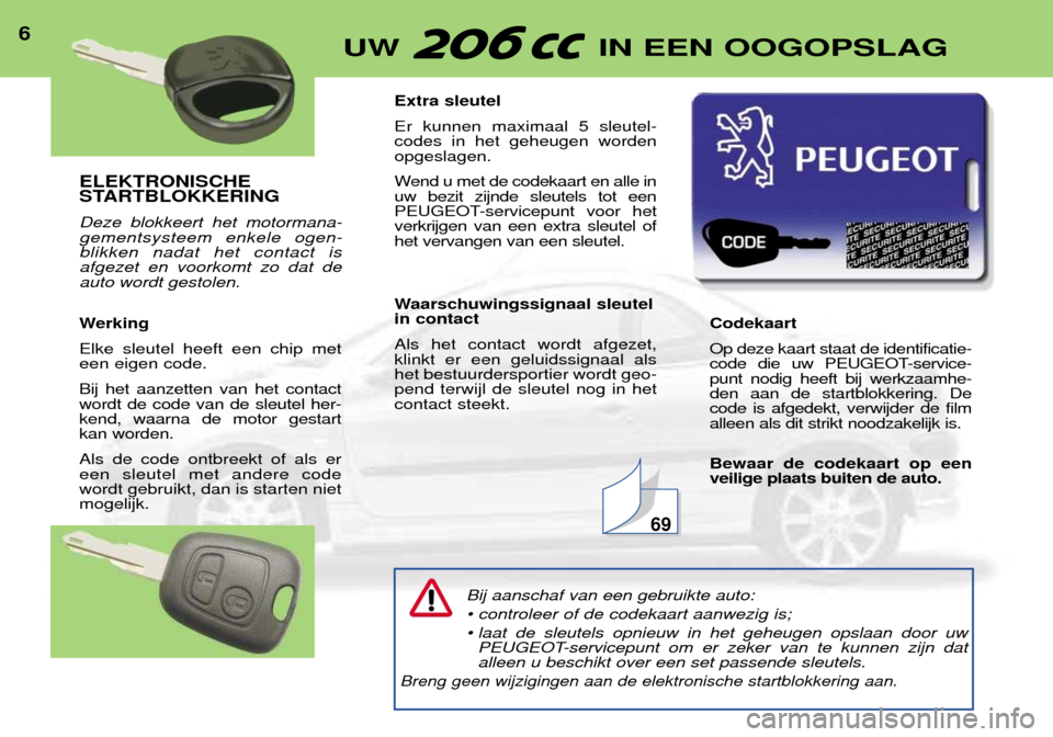 Peugeot 206 CC 2001.5  Handleiding (in Dutch) ELEKTRONISCHE 
STARTBLOKKERING Deze blokkeert het motormana- gementsysteem enkele ogen-blikken nadat het contact isafgezet en voorkomt zo dat deauto wordt gestolen. 
Werking Elke sleutel heeft een chi