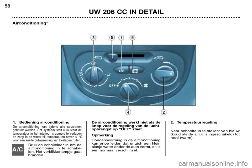 Peugeot 206 CC 2001.5 Handleiding (in Dutch) UW 206 CC IN DETAIL
58
Airconditioning*1. Bediening airconditioning
De airconditioning kan tijdens alle seizoenen gebruikt worden. Het systeem stelt u in staat detemperatuur in het interieur s zomers Peugeot 206 CC 2001.5 Handleiding (in Dutch) UW 206 CC IN DETAIL
58
Airconditioning*1. Bediening airconditioning
De airconditioning kan tijdens alle seizoenen gebruikt worden. Het systeem stelt u in staat detemperatuur in het interieur s zomers
