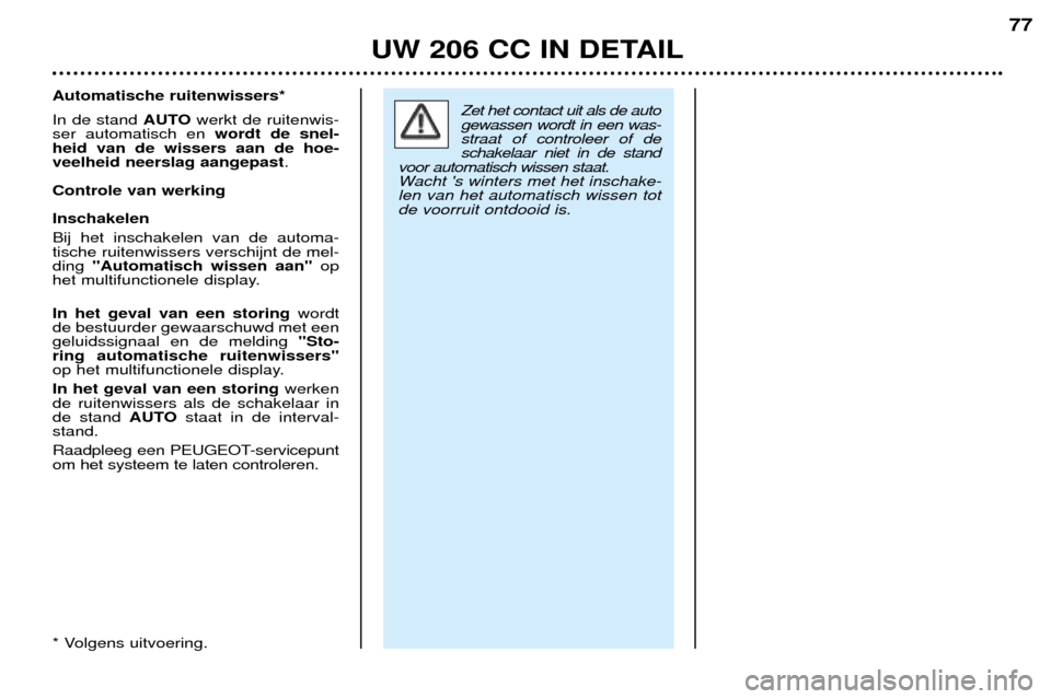 Peugeot 206 CC 2001.5  Handleiding (in Dutch) UW 206 CC IN DETAIL
77
Zet het contact uit als de auto gewassen wordt in een was-straat of controleer of deschakelaar niet in de stand
voor automatisch wissen staat.
Wacht s winters met het inschake-