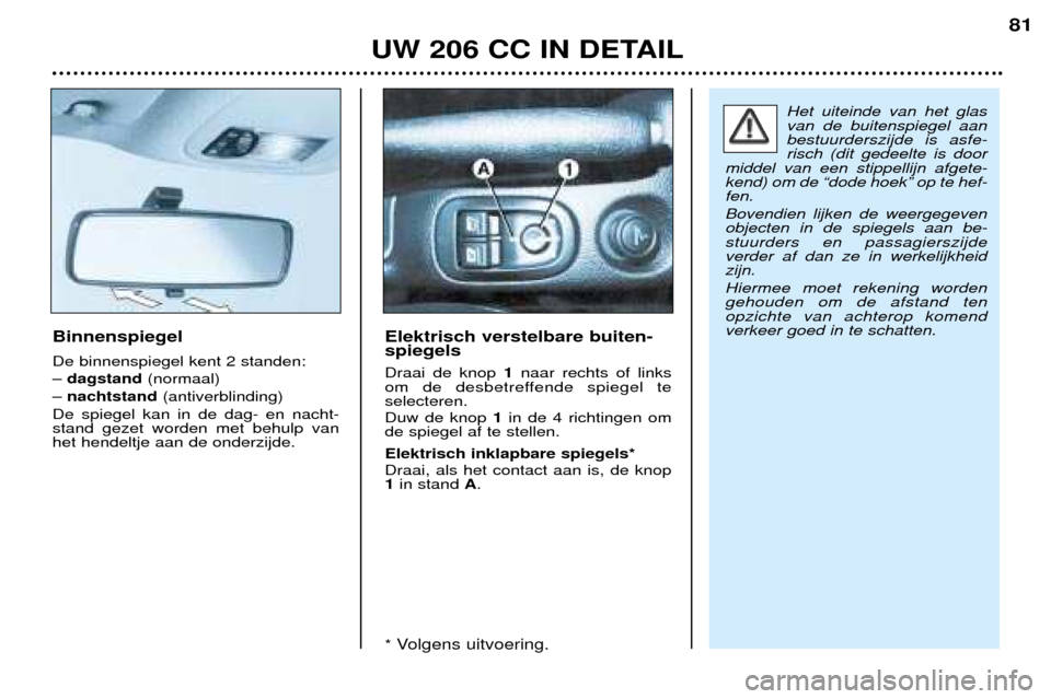 Peugeot 206 CC 2001.5 Handleiding (in Dutch) UW 206 CC IN DETAIL
81
Binnenspiegel De binnenspiegel kent 2 standen: Ð dagstand (normaal)
Ð nachtstand (antiverblinding)
De spiegel kan in de dag- en nacht- stand gezet worden met behulp vanhet he Peugeot 206 CC 2001.5 Handleiding (in Dutch) UW 206 CC IN DETAIL
81
Binnenspiegel De binnenspiegel kent 2 standen: Ð dagstand (normaal)
Ð nachtstand (antiverblinding)
De spiegel kan in de dag- en nacht- stand gezet worden met behulp vanhet he