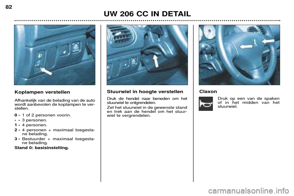 Peugeot 206 CC 2001.5 Handleiding (in Dutch) UW 206 CC IN DETAIL
82
Koplampen verstellen Afhankelijk van de belading van de auto wordt aanbevolen de koplampen te ver-stellen. 0-1 of 2 personen voorin.
-- 3 personen.
1- 4 personen.
2- 4 personen Peugeot 206 CC 2001.5 Handleiding (in Dutch) UW 206 CC IN DETAIL
82
Koplampen verstellen Afhankelijk van de belading van de auto wordt aanbevolen de koplampen te ver-stellen. 0-1 of 2 personen voorin.
-- 3 personen.
1- 4 personen.
2- 4 personen