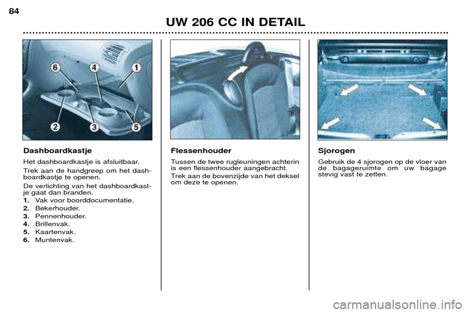 Peugeot 206 CC 2001.5 Handleiding (in Dutch) UW 206 CC IN DETAIL
84
Dashboardkastje
Het dashboardkastje is afsluitbaar.
Trek aan de handgreep om het dash- boardkastje te openen. De verlichting van het dashboardkast- je gaat dan branden. 1.Vak Peugeot 206 CC 2001.5 Handleiding (in Dutch) UW 206 CC IN DETAIL
84
Dashboardkastje
Het dashboardkastje is afsluitbaar.
Trek aan de handgreep om het dash- boardkastje te openen. De verlichting van het dashboardkast- je gaat dan branden. 1.Vak