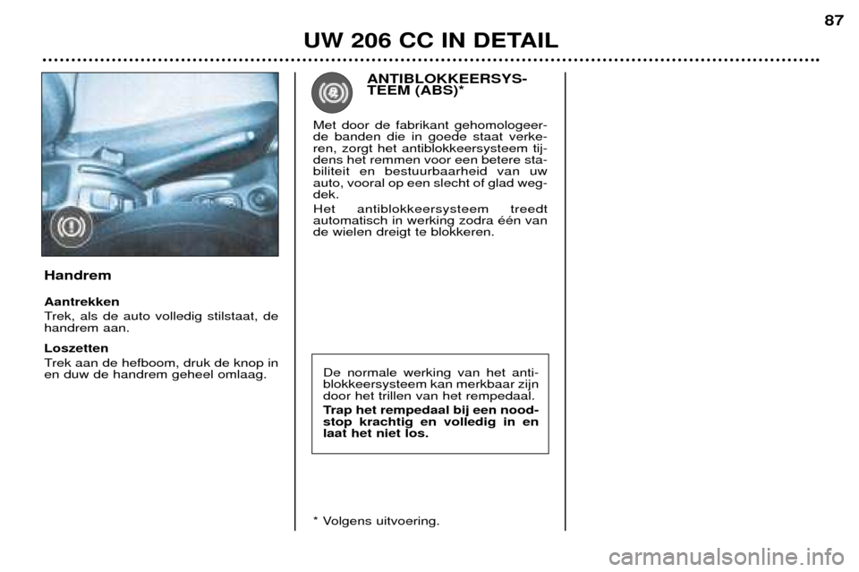 Peugeot 206 CC 2001.5 Handleiding (in Dutch) UW 206 CC IN DETAIL
87
De normale werking van het anti- blokkeersysteem kan merkbaar zijndoor het trillen van het rempedaal.
Trap het rempedaal bij een nood- stop krachtig en volledig in enlaat het n Peugeot 206 CC 2001.5 Handleiding (in Dutch) UW 206 CC IN DETAIL
87
De normale werking van het anti- blokkeersysteem kan merkbaar zijndoor het trillen van het rempedaal.
Trap het rempedaal bij een nood- stop krachtig en volledig in enlaat het n