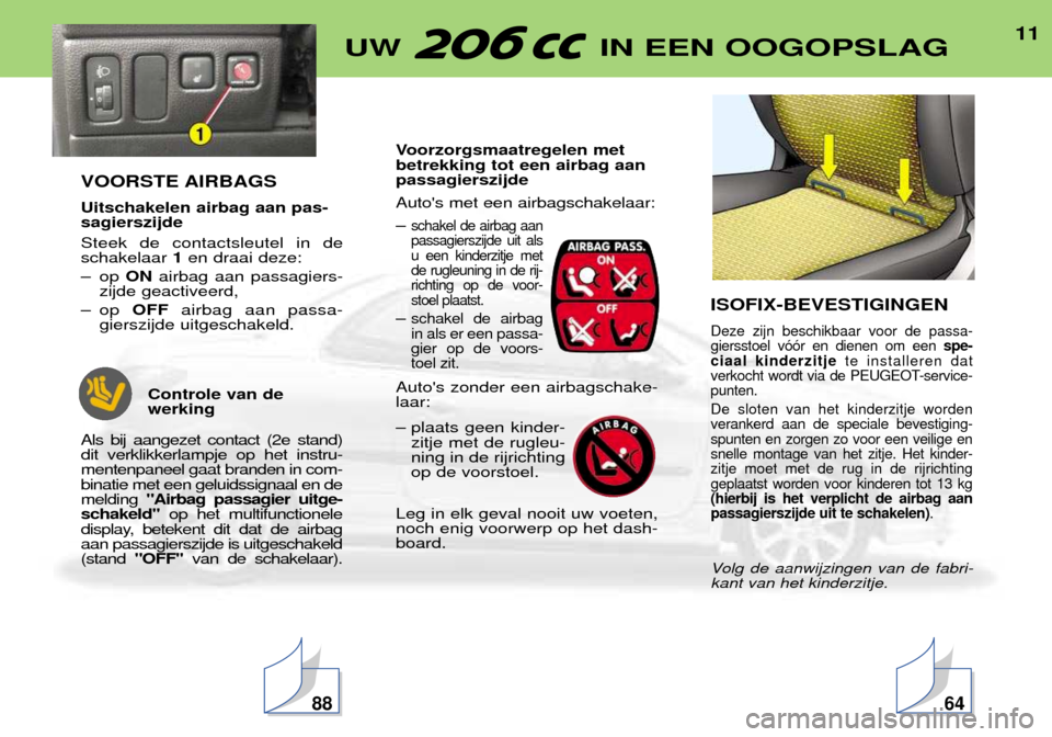 Peugeot 206 CC 2001.5  Handleiding (in Dutch) 11UW  IN EEN OOGOPSLAG
VOORSTE AIRBAGS Uitschakelen airbag aan pas- sagierszijde Steek de contactsleutel in de schakelaar 1en draai deze:
Ð op  ONairbag aan passagiers-
zijde geactiveerd,
Ð op  OFFa