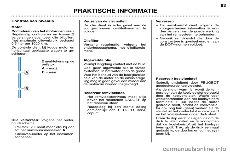 Peugeot 206 CC 2001.5  Handleiding (in Dutch) PRAKTISCHE INFORMATIE
93
Controle van niveaus Motor Controleren van het motorolieniveau Regelmatig controleren en tussen 2verversingen eventueel olie bijvullen.(het maximale olieverbruik bedraagt0,5 l