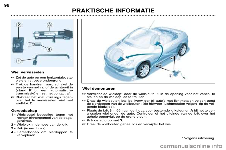 Peugeot 206 CC 2001.5  Handleiding (in Dutch) PRAKTISCHE INFORMATIE
96
Wiel verwisselen Zet de auto op een horizontale, sta- biele en stroeve ondergrond.
 Trek de handrem aan, schakel de
eerste versnelling of de achteruit in(stand  Pbij een aut