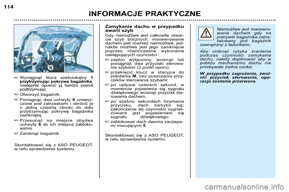 Peugeot 206 CC 2001.5  Instrukcja Obsługi (in Polish) INFORMACJE PRAKTYCZNE
114
Wyciągnąć  klucz  sześciokątny  1
przytrzymując  pokrywę  bagażnika ,
następnie  opuścić  ją  bardzo  powoli podtrzymując.
 Otworzyć bagażnik.
 Pociagnąć 