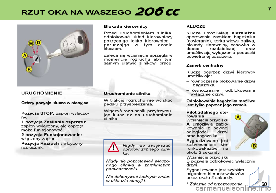 Peugeot 206 CC 2001.5  Instrukcja Obsługi (in Polish) 7RZUT OKA NA WASZEGO 
URUCHOMIENIE 
Cztery pozycje klucza w stacyjce:Pozycja STOP: zapłon wyłączo-
ny.
1 pozycja Zasilanie osprzętu:
zapłon wyłączony, ale osprzęt 
może funkcjonować.
2 pozyc