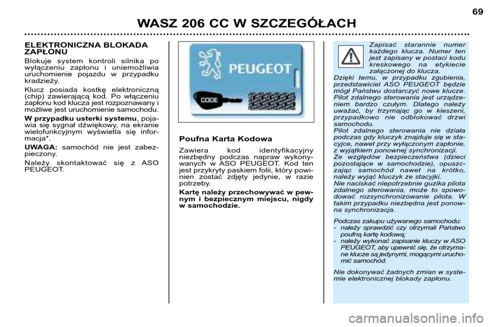 Peugeot 206 CC 2001.5 Instrukcja Obsługi (in Polish) WASZ 206 CC W SZCZEGÓŁACH
69
Zapisać starannie numer
każdego klucza. Numer ten
jest zapisany w postaci kodu
kreskowego na etykiecie
załączonej do klucza.
Dzięki temu, w przypadk Peugeot 206 CC 2001.5 Instrukcja Obsługi (in Polish) WASZ 206 CC W SZCZEGÓŁACH
69
Zapisać starannie numer
każdego klucza. Numer ten
jest zapisany w postaci kodu
kreskowego na etykiecie
załączonej do klucza.
Dzięki temu, w przypadk