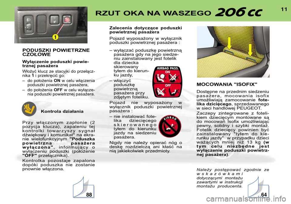 Peugeot 206 CC 2001.5  Instrukcja Obsługi (in Polish) 11RZUT OKA NA WASZEGO 
PODUSZKI POWIETRZNE CZOŁOWE 
Wyłączenie poduszki powie- 
trznej pasażera
Włożyć klucz ze stacyjki do przełącz-nika 1i przekręcić go:
– do położenia  ONw celu wł