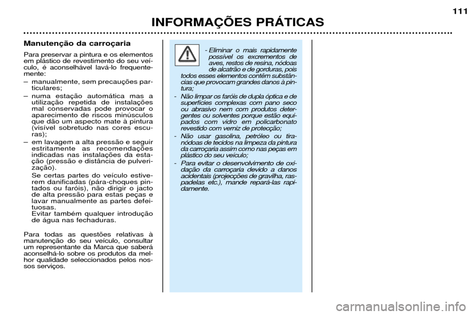 Peugeot 206 CC 2001.5  Manual do proprietário (in Portuguese) INFORMA‚ÍES PRçTICAS
111
Manuten Para preservar a pintura e os elementos em pl‡stico de revestimento do seu ve’-culo, Ž aconselh‡vel lav‡-lo frequente-mente: 
Ð manualmente, sem precauti