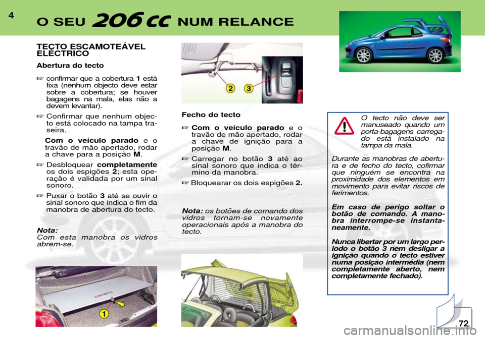 Peugeot 206 CC 2001.5  Manual do proprietário (in Portuguese) 4
TECTO ESCAMOTEçVEL ELƒCTRICO Abertura do tecto confirmar que a cobertura  1est‡
fixa (nenhum objecto deve estar sobre a cobertura; se houverbagagens na mala, elas n‹o adevem levantar).
 Conf