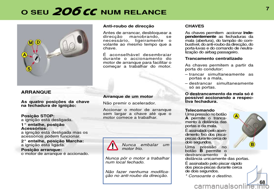Peugeot 206 CC 2001.5  Manual do proprietário (in Portuguese) 7O SEU  NUM RELANCE
ARRANQUE As quatro posi na fechadura de igniPosi
a igni
1¡ entalhe, posi
Acess—rios:a igni
acess—rios podem funcionar.
2¡ entalhe, posi
a igni
Posi
o motor de arranque Ž acc