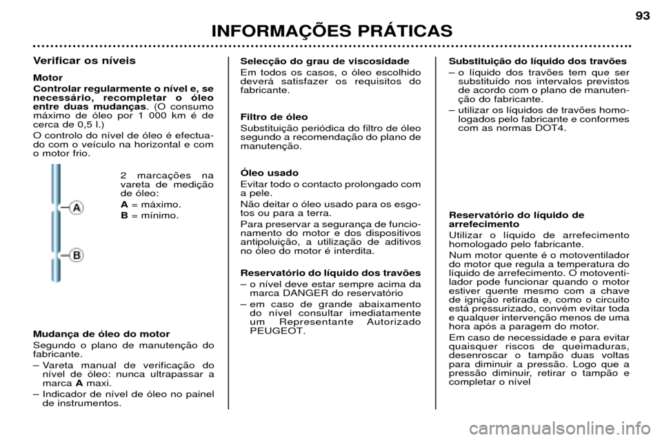 Peugeot 206 CC 2001.5  Manual do proprietário (in Portuguese) INFORMA‚ÍES PRçTICAS
93
Verificar os n’veis Motor Controlar regularmente o n’vel e, se necess‡rio, recompletar o —leoentre duas mudan. (O consumo
m‡ximo de —leo por 1 000 km Ž decerca