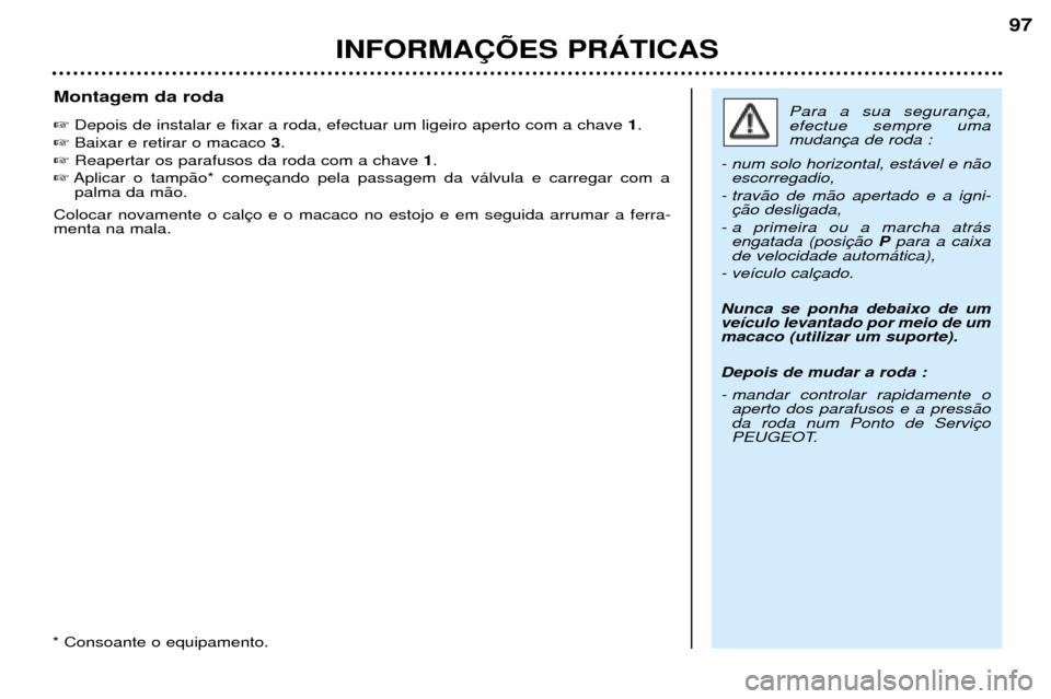 Peugeot 206 CC 2001.5  Manual do proprietário (in Portuguese) INFORMA‚ÍES PRçTICAS
97
Montagem da roda Depois de instalar e fixar a roda, efectuar um ligeiro aperto com a chave  1.
 Baixar e retirar o macaco  3.
 Reapertar os parafusos da roda com a chave