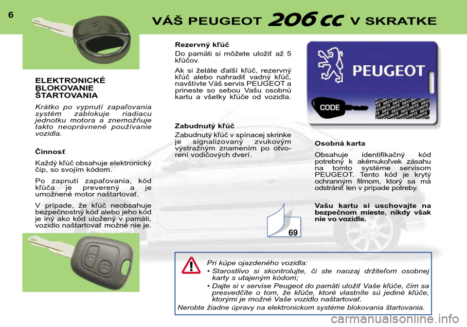 Peugeot 206 CC 2001.5  Užívateľská príručka (in Slovak) ELEKTRONICKÉ 
BLOKOVANIE
ŠTARTOVANIA 
Krátko  po  vypnutí  zapaľovania 
systém  zablokuje  riadiacu
jednotku  motora  a  znemožňuje
takto  neoprávnené  používanievozidla. Činnosť 
Každ