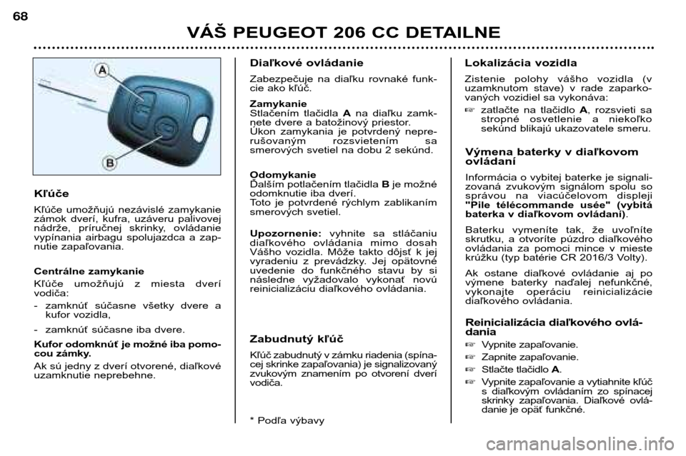 Peugeot 206 CC 2001.5 Užívateľská príručka (in Slovak) VÁŠ PEUGEOT 206 CC DETAILNE
68
Výmena baterky v diaľkovom ovládaní
Informácia o vybitej baterke je signali-
zovaná zvukovým signálom spolu so
správou na viacúčelovom displeji
"Pi Peugeot 206 CC 2001.5 Užívateľská príručka (in Slovak) VÁŠ PEUGEOT 206 CC DETAILNE
68
Výmena baterky v diaľkovom ovládaní
Informácia o vybitej baterke je signali-
zovaná zvukovým signálom spolu so
správou na viacúčelovom displeji
"Pi