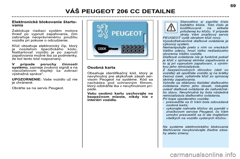 Peugeot 206 CC 2001.5 Užívateľská príručka (in Slovak) VÁŠ PEUGEOT 206 CC DETAILNE
69
Starostlivo si zapíšte číslo
každého kľúča. Toto číslo je
kodifikované na etikete
priloženej ku kľúču. V prípade
straty Vám značkový s Peugeot 206 CC 2001.5 Užívateľská príručka (in Slovak) VÁŠ PEUGEOT 206 CC DETAILNE
69
Starostlivo si zapíšte číslo
každého kľúča. Toto číslo je
kodifikované na etikete
priloženej ku kľúču. V prípade
straty Vám značkový s