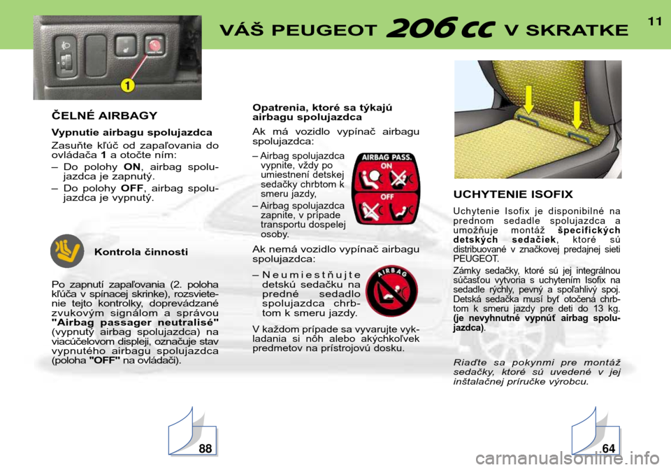 Peugeot 206 CC 2001.5  Užívateľská príručka (in Slovak) 11VÁŠ PEUGEOT  V SKRATKE
ČELNÉ AIRBAGY 
Vypnutie airbagu spolujazdca 
Zasuňte  kľúč  od  zapaľovania  do ovládača 1a otočte ním:
– Do  polohy  ON,  airbag  spolu-
jazdca je zapnutý.
�