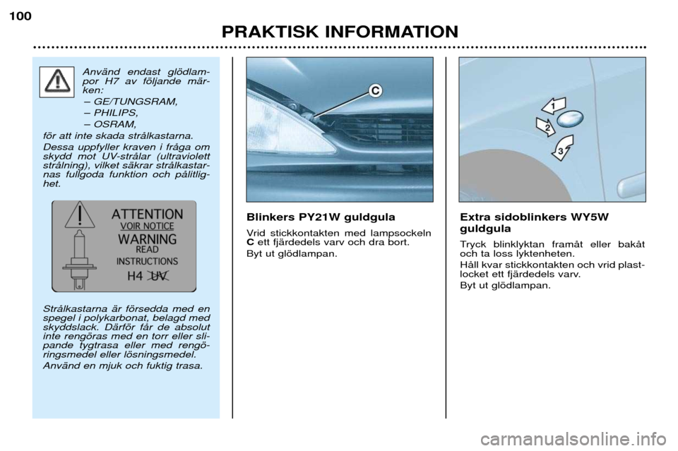 Peugeot 206 CC 2001.5  Ägarmanual (in Swedish) PRAKTISK INFORMATION
100
Blinkers PY21W guldgula 
Vrid stickkontakten med lampsockeln Cett fjŠrdedels varv och dra bort.
Byt ut glšdlampan. Extra sidoblinkers WY5W guldgula 
Tryck blinklyktan framŒ