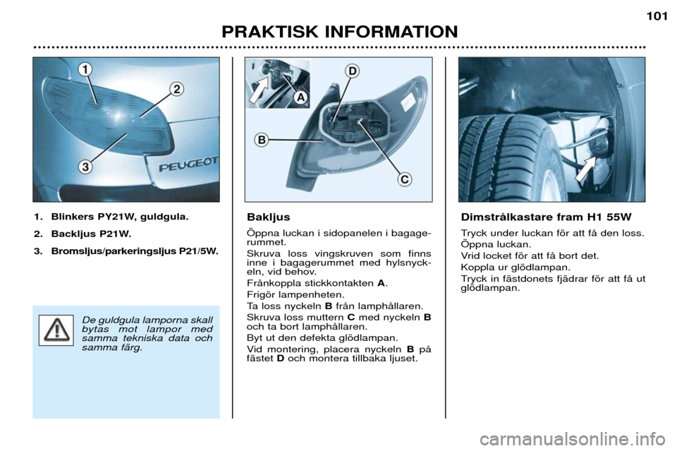 Peugeot 206 CC 2001.5 Ägarmanual (in Swedish) PRAKTISK INFORMATION
101
Bakljus …ppna luckan i sidopanelen i bagage- rummet. Skruva loss vingskruven som finns inne i bagagerummet med hylsnyck-
eln, vid behov. FrŒnkoppla stickkontakten A.
Frigš Peugeot 206 CC 2001.5 Ägarmanual (in Swedish) PRAKTISK INFORMATION
101
Bakljus …ppna luckan i sidopanelen i bagage- rummet. Skruva loss vingskruven som finns inne i bagagerummet med hylsnyck-
eln, vid behov. FrŒnkoppla stickkontakten A.
Frigš