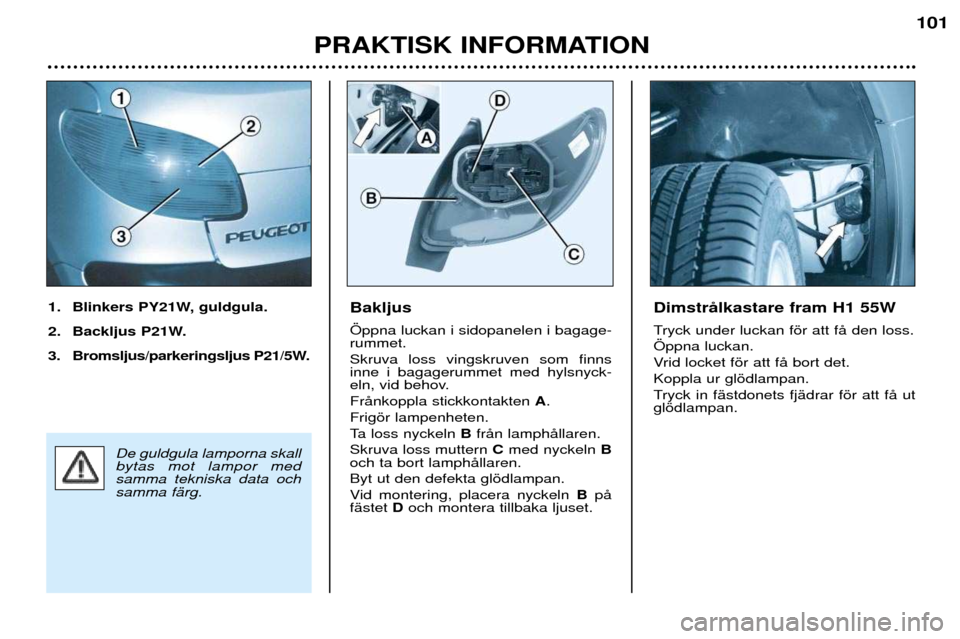 Peugeot 206 CC 2001.5  Ägarmanual (in Swedish) PRAKTISK INFORMATION
101
Bakljus …ppna luckan i sidopanelen i bagage- rummet. Skruva loss vingskruven som finns inne i bagagerummet med hylsnyck-
eln, vid behov. FrŒnkoppla stickkontakten A.
Frigš