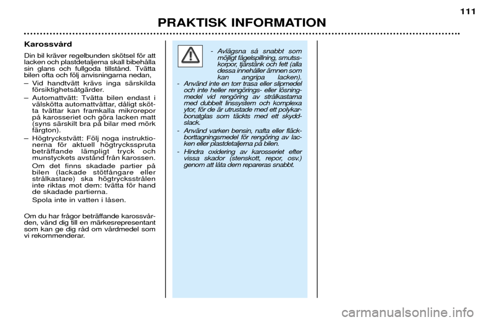 Peugeot 206 CC 2001.5  Ägarmanual (in Swedish) PRAKTISK INFORMATION
111
KarossvŒrd Din bil krŠver regelbunden skštsel fšr att lacken och plastdetaljerna skall bibehŒlla
sin glans och fullgoda tillstŒnd. TvŠttabilen ofta och fšlj anvisninga