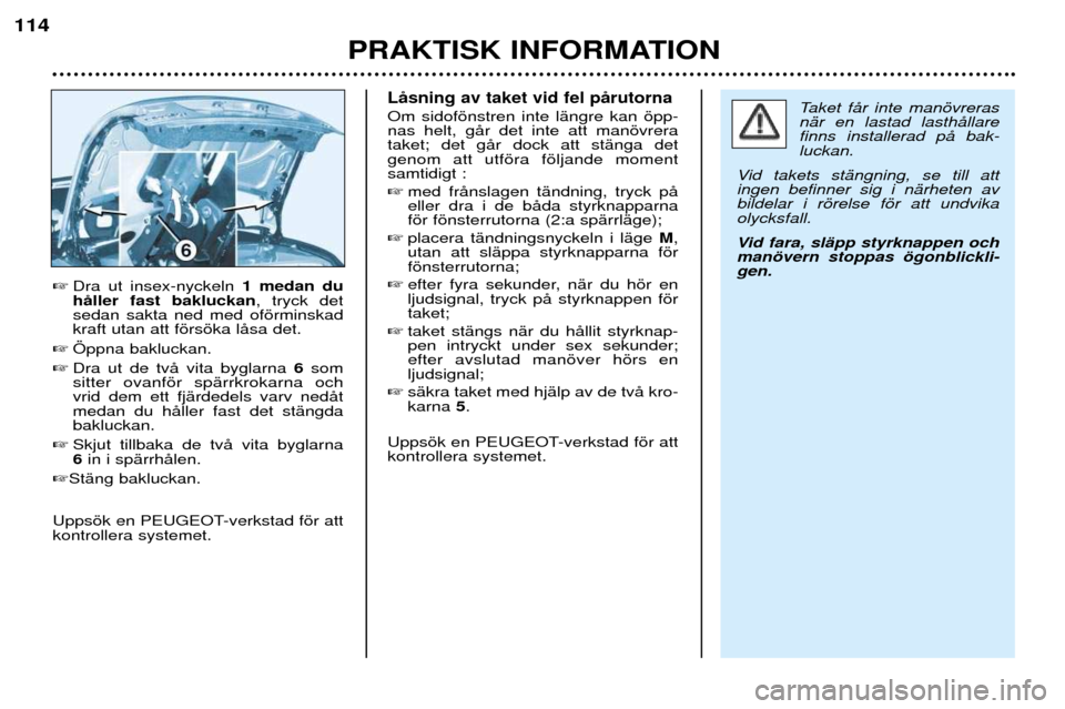 Peugeot 206 CC 2001.5  Ägarmanual (in Swedish) PRAKTISK INFORMATION
114
Dra ut insex-nyckeln  1 medan du
hŒller fast bakluckan , tryck det
sedan sakta ned med ofšrminskad kraft utan att fšrsška lŒsa det.
 …ppna bakluckan.
 Dra ut de tvŒ